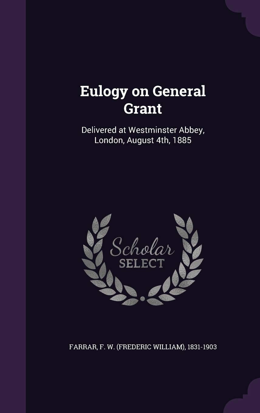 Eulogy on General Grant: Delivered at Westminster Abbey, London, August 4th, 1885 Politics & History