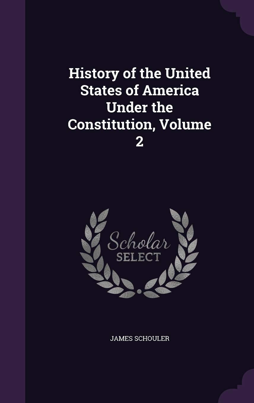 History of the United States of America Under the Constitution, Volume 2 Politics & History