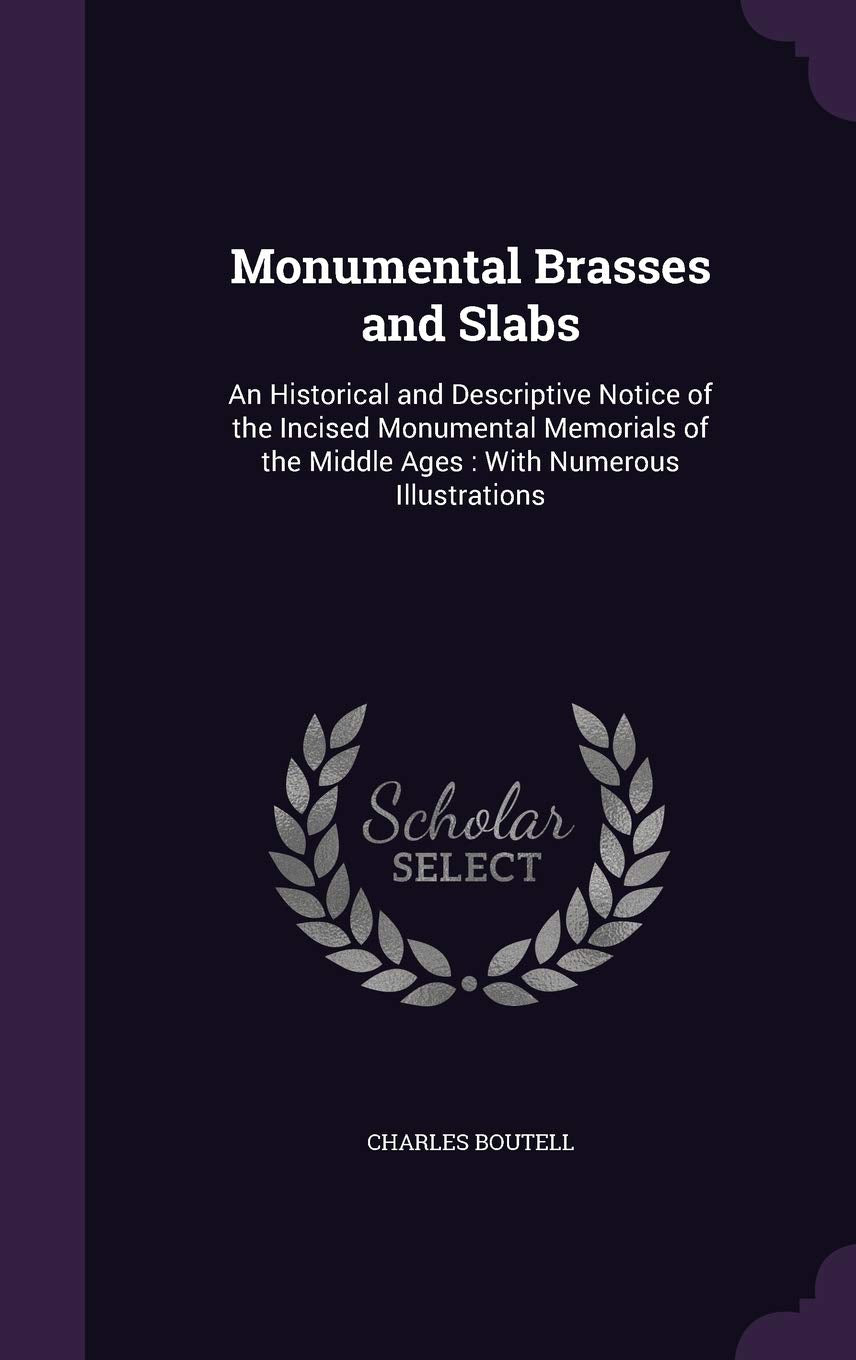 Monumental Brasses and Slabs: An Historical and Descriptive Notice of the Incised Monumental Memorials of the Middle Ages: With Numerous Illustratio Hobbies & Crafts