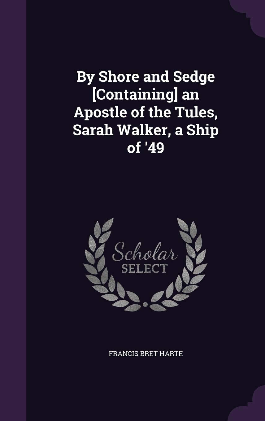 By Shore and Sedge an Apostle of the Tules, Sarah Walker, a Ship of '49 Politics & History