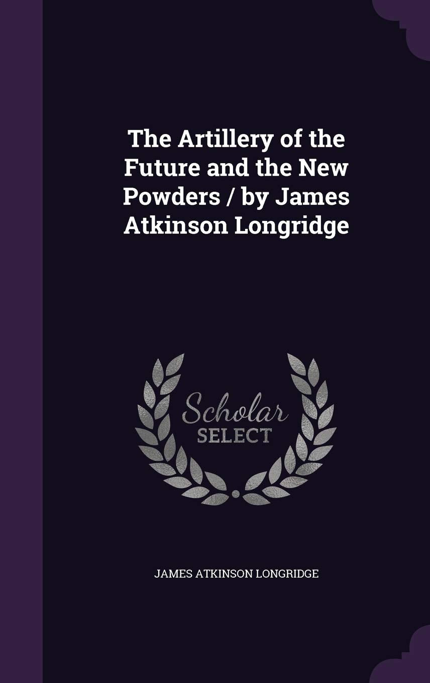 The Artillery of the Future and the New Powders / by James Atkinson Longridge Politics & History