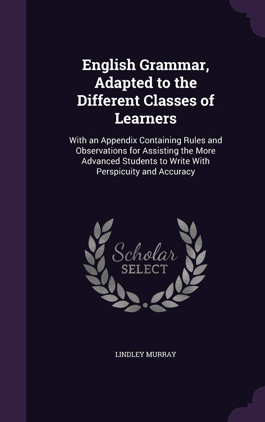 English Grammar, Adapted to the Different Classes of Learners: With an Appendix Containing Rules and Observations for Assisting the More Advanced Students to Write With Perspicuity and Accuracy Foreign Languages ​​& Dictionaries