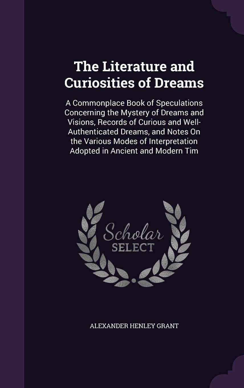 The Literature and Curiosities of Dreams: A Commonplace Book of Speculations Concerning the Mystery of Dreams and Visions, Records of Curious and ... Adopted in Ancient and Modern Tim Religion & Esotericism