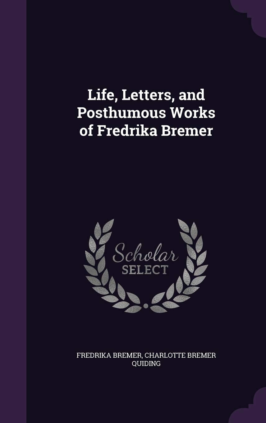 Life, Letters, and Posthumous Works of Fredrika Bremer Memories