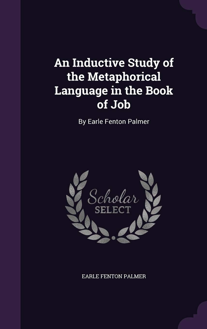 An Inductive Study of the Metaphorical Language in the Book of Job: By Earle Fenton Palmer Reference Books