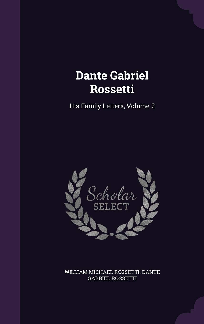 Dante Gabriel Rossetti: His Family-Letters, Volume 2 Film, Art & Culture