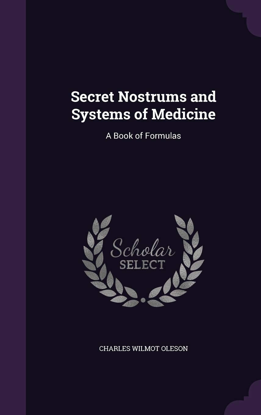 Secret Nostrums and Systems of Medicine: A Book of Formulas Politics & History
