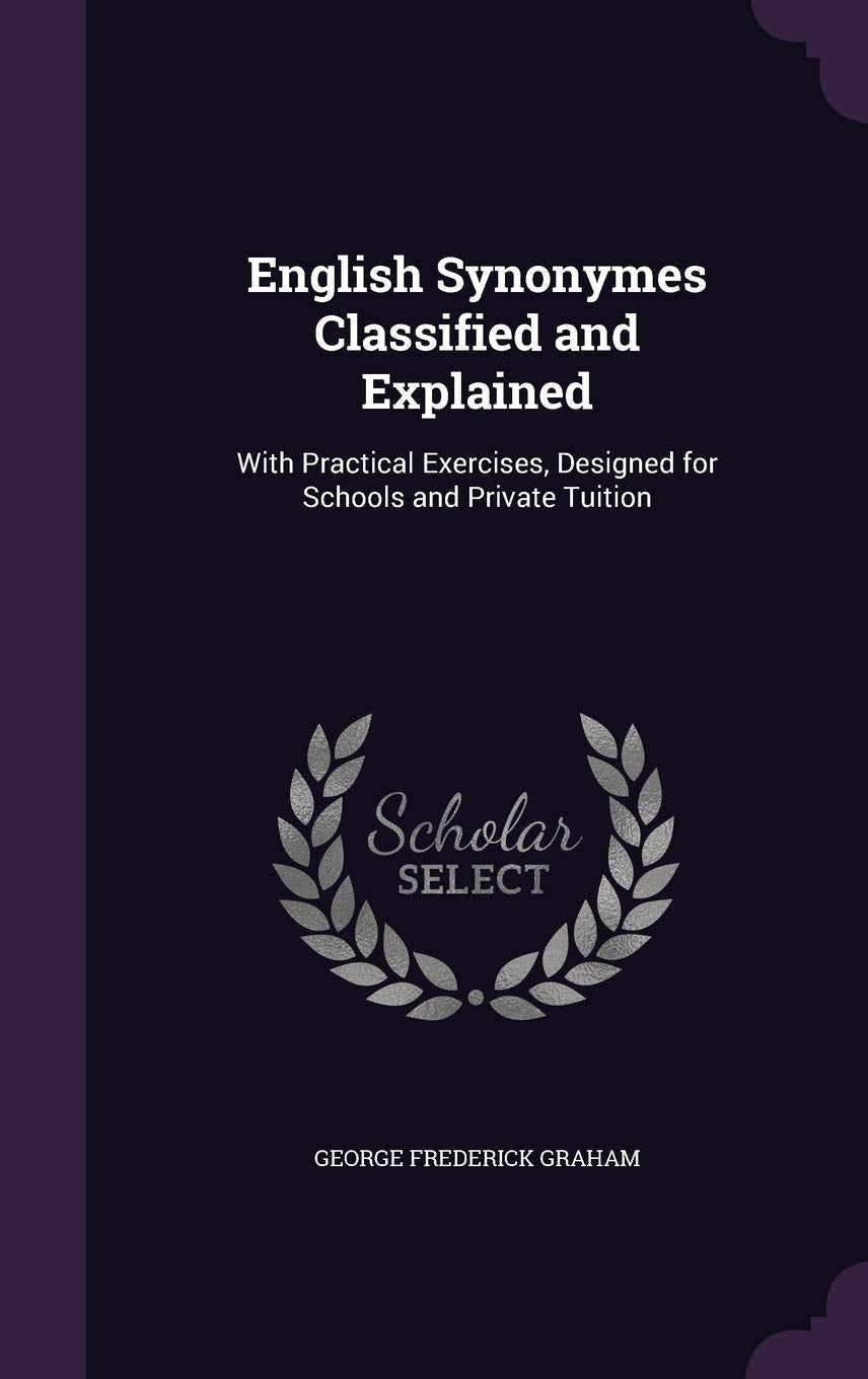 English Synonymes Classified and Explained: With Practical Exercises, Designed for Schools and Private Tuition Foreign Languages ​​& Dictionaries