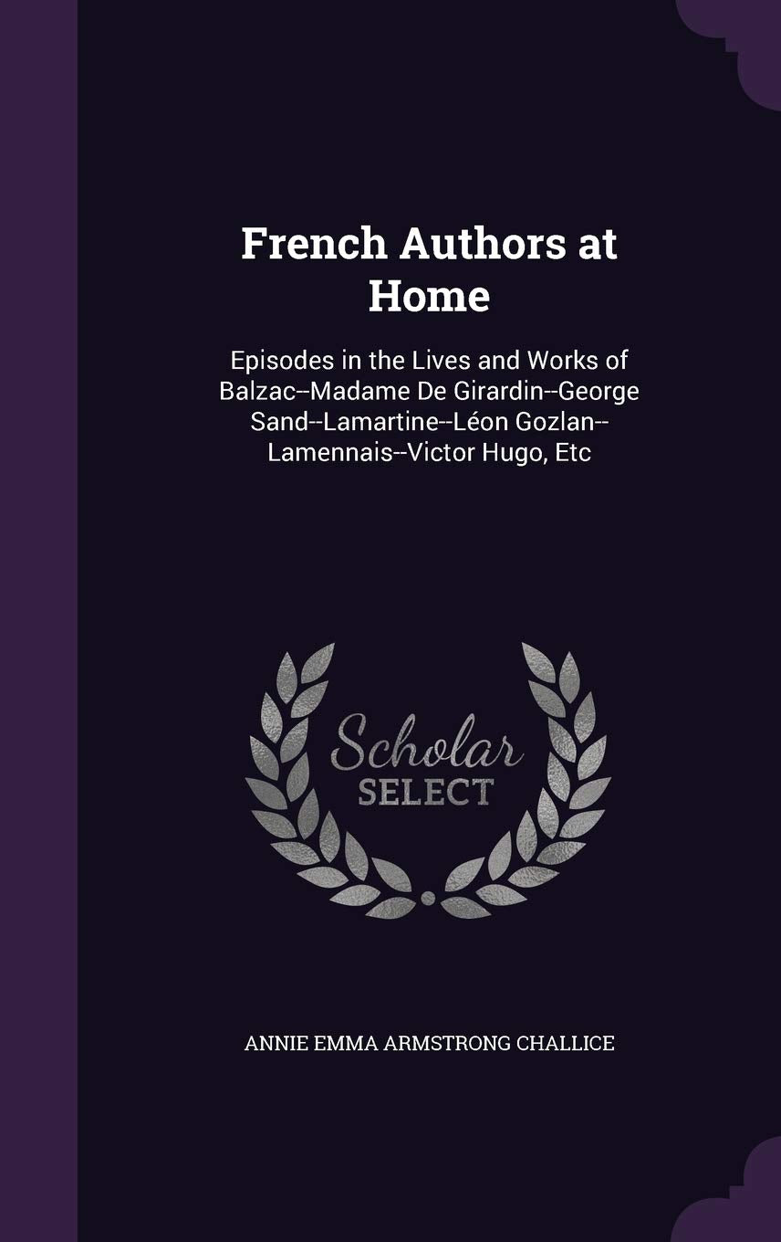 French Authors at Home: Episodes in the Lives and Works of Balzac--Madame de Girardin--George Sand--Lamartine--Leon Gozlan--Lamennais--Victor Hugo, Etc Contemporary literature Books