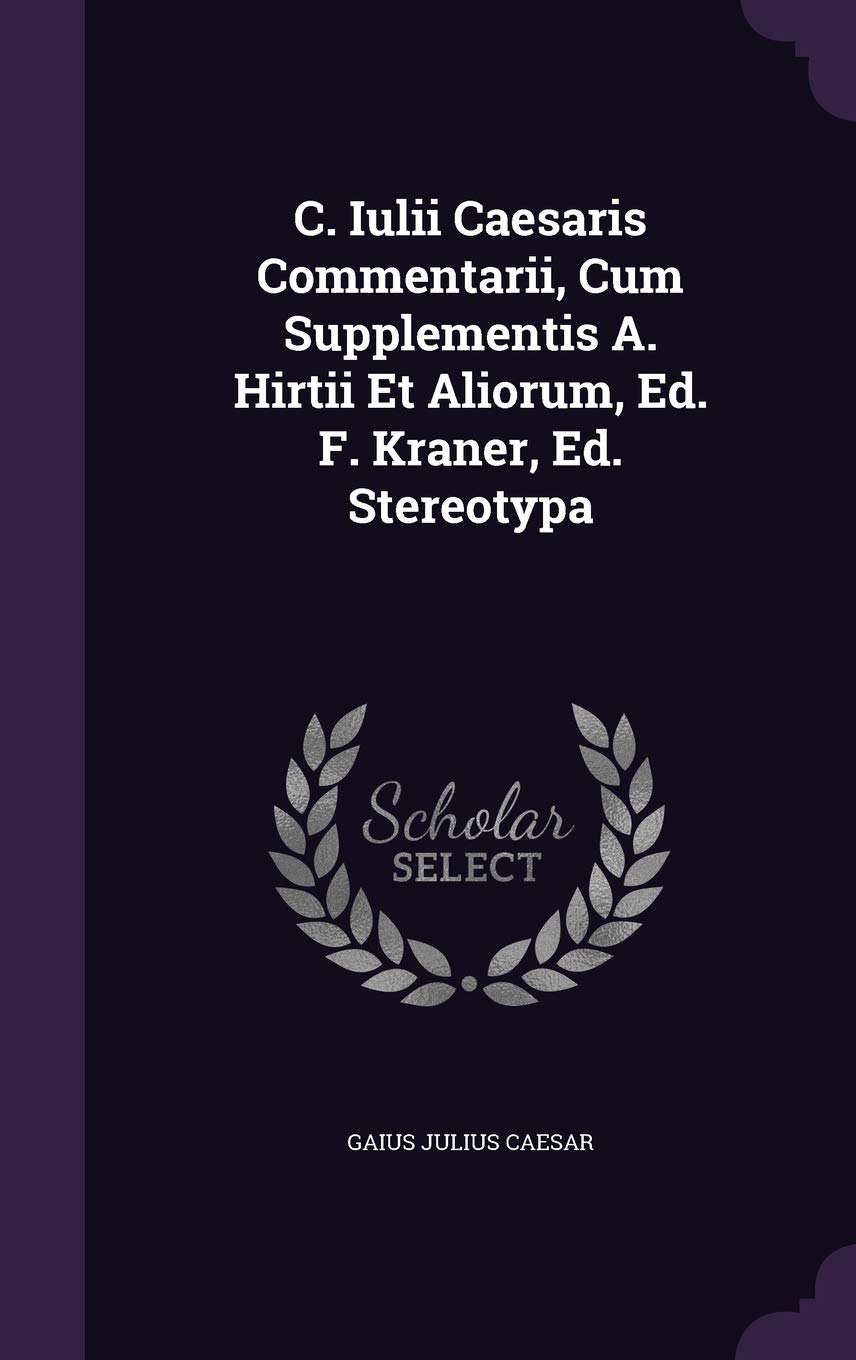 C. Iulii Caesaris Commentarii, Cum Supplementis A. Hirtii Et Aliorum, Ed. F. Kraner, Ed. Stereotypa Politics & History