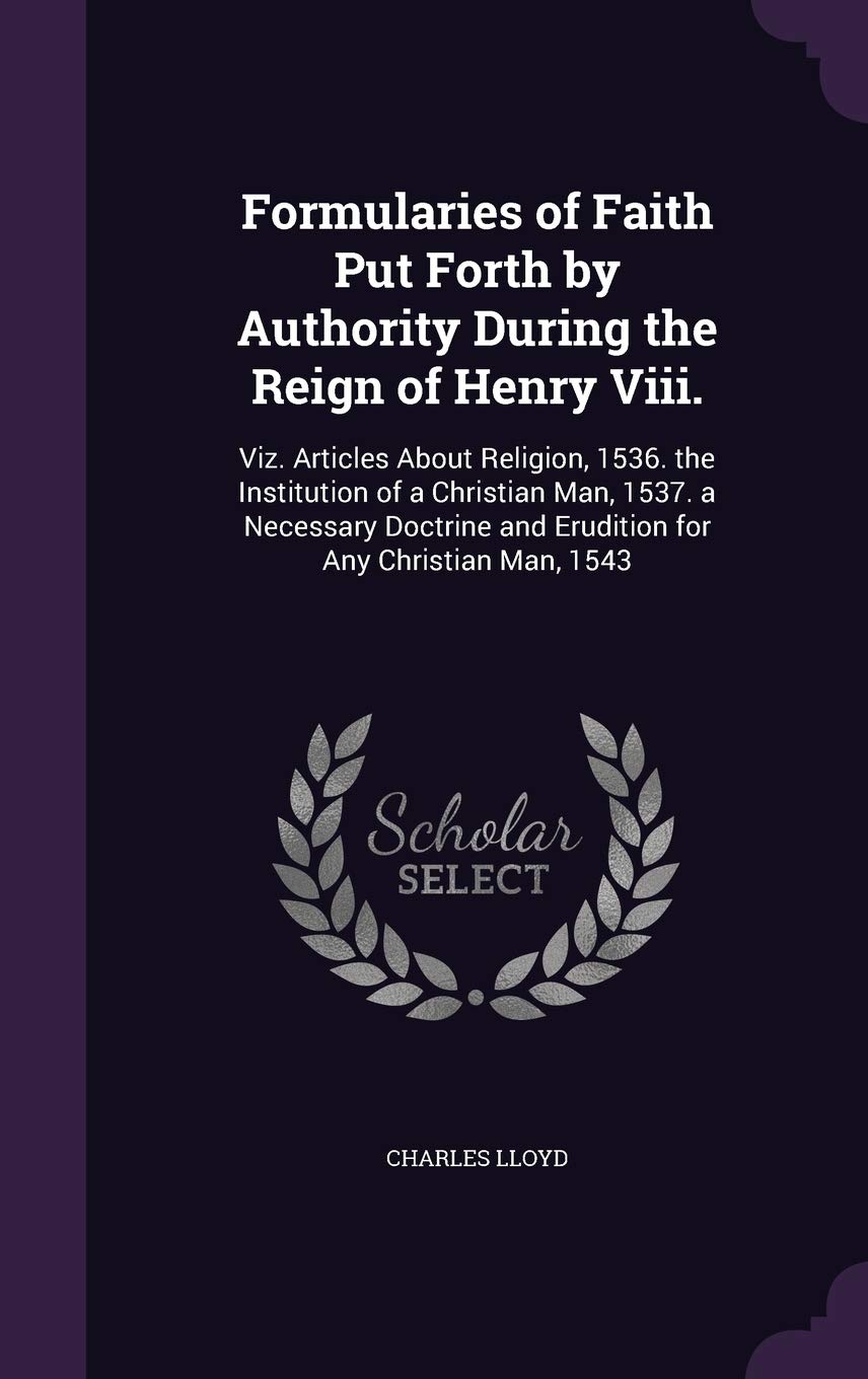 Formularies of Faith Put Forth by Authority During the Reign of Henry Viii.: Viz. Articles About Religion, 1536. the Institution of a Christian Man, ... and Erudition for Any Christian Man, 1543 Religion & Esotericism