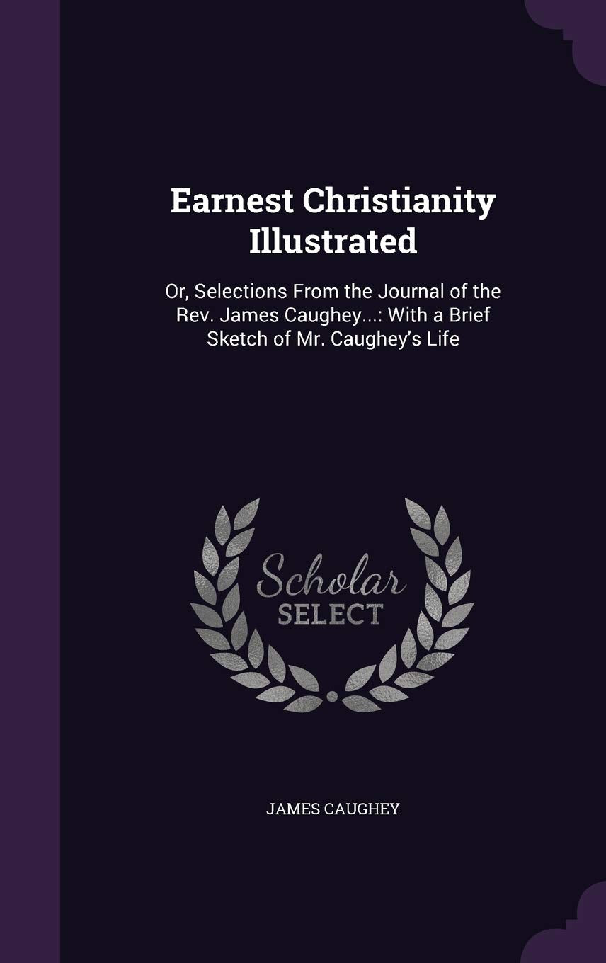 Earnest Christianity Illustrated: Or, Selections From the Journal of the Rev. James Caughey...: With a Brief Sketch of Mr. Caughey's Life Architecture