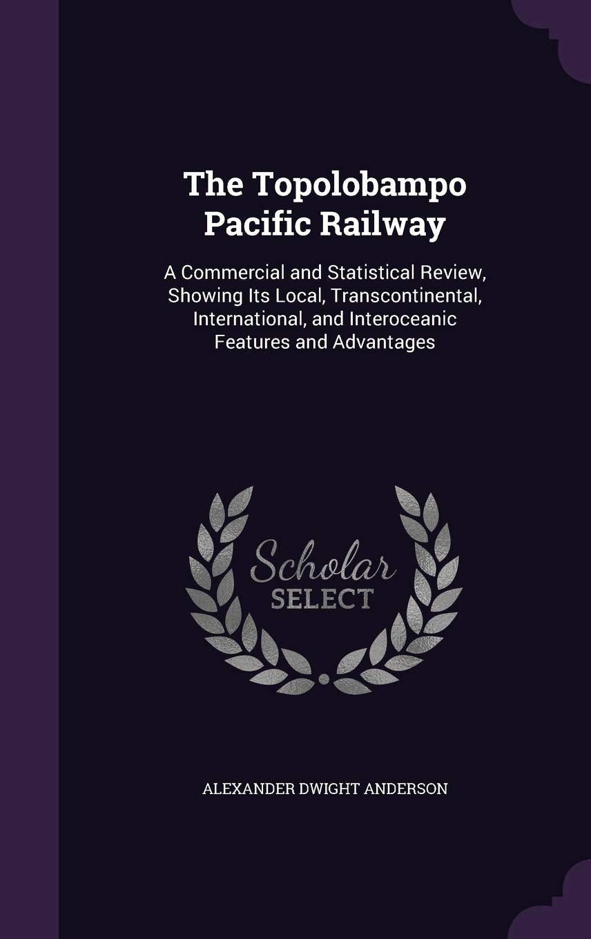 The Topolobampo Pacific Railway: A Commercial and Statistical Review, Showing Its Local, Transcontinental, International, and Interoceanic Features and Advantages Children's books