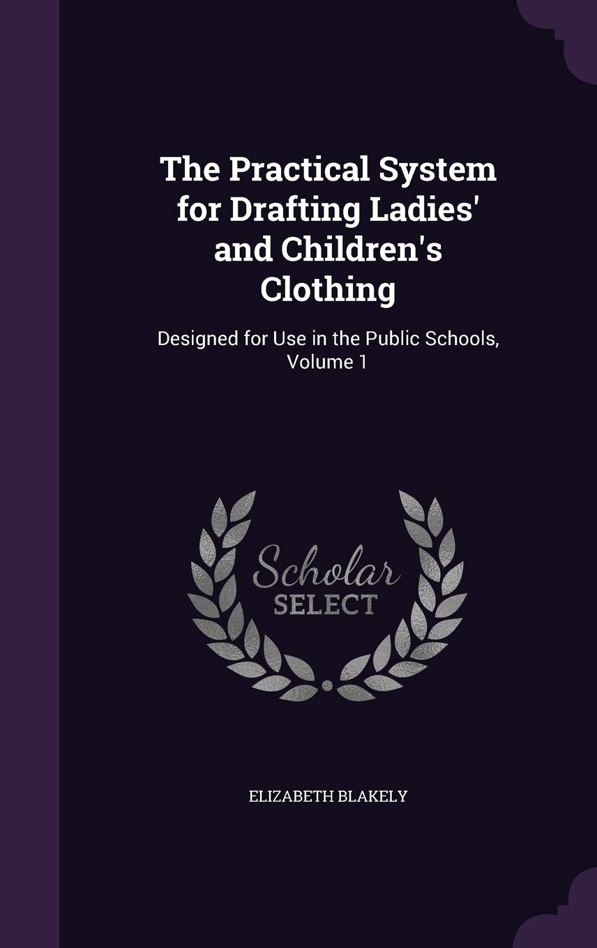 The Practical System for Drafting Ladies' and Children's Clothing: Designed for Use in the Public Schools, Volume 1 Politics & History