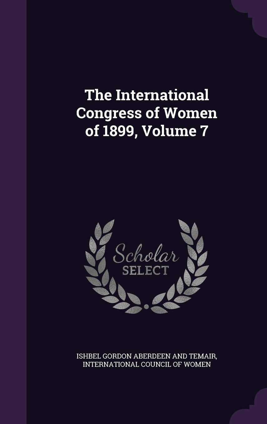 The International Congress of Women of 1899, Volume 7 Politics & History
