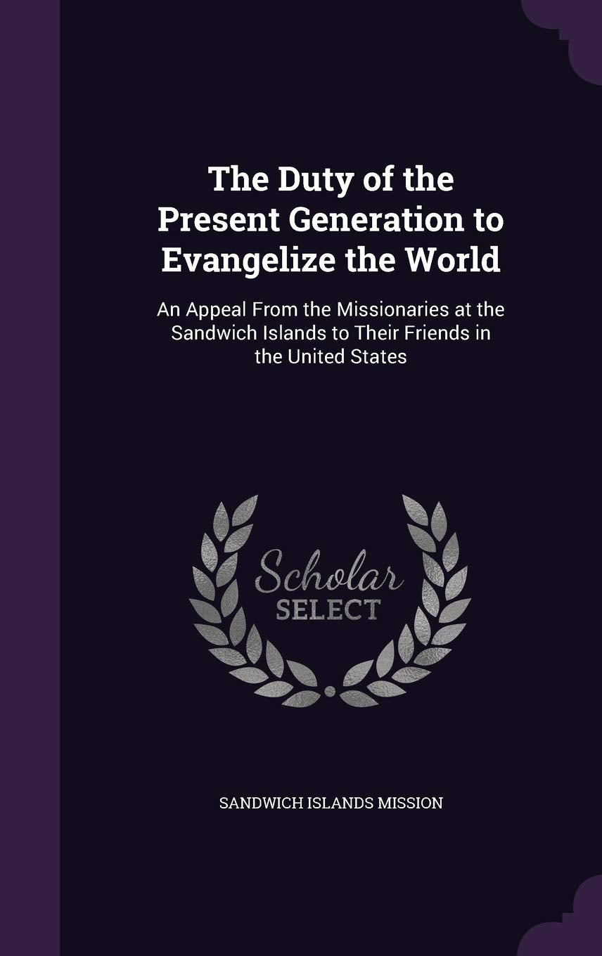The Duty of the Present Generation to Evangelize the World: An Appeal From the Missionaries at the Sandwich Islands to Their Friends in the United States Religion & Esotericism