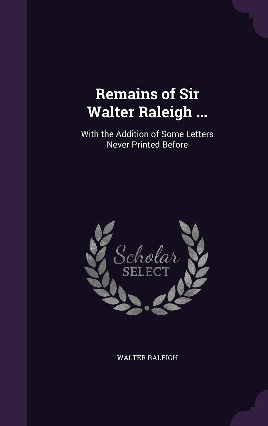 Remains of Sir Walter Raleigh ...: With the Addition of Some Letters Never Printed Before book