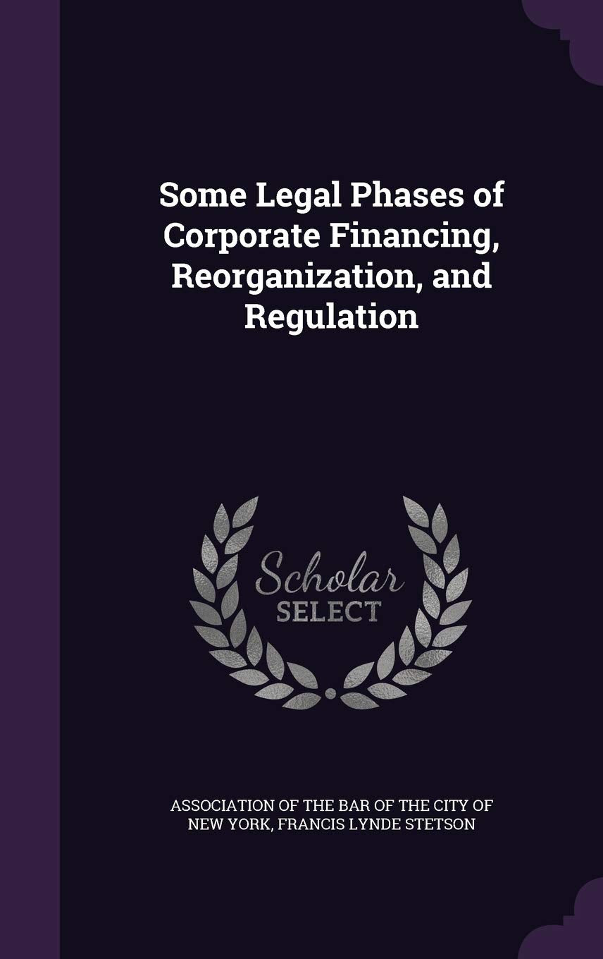 Some Legal Phases of Corporate Financing, Reorganization, and Regulation Business, Finance & Career
