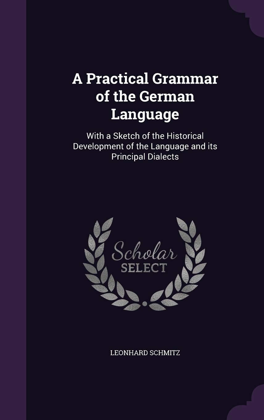 A Practical Grammar of the German Language: With a Sketch of the Historical Development of the Language and Its Principal Dialects Politics & History