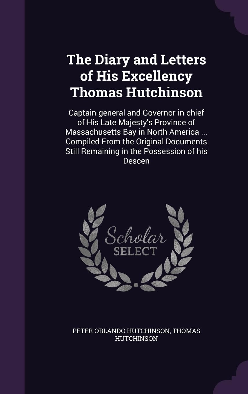 The Diary and Letters of His Excellency Thomas Hutchinson: Captain-general and Governor-in-chief of His Late Majesty's Province of Massachusetts Bay ... Remaining in the Possession of his Descen Contemporary literature Books