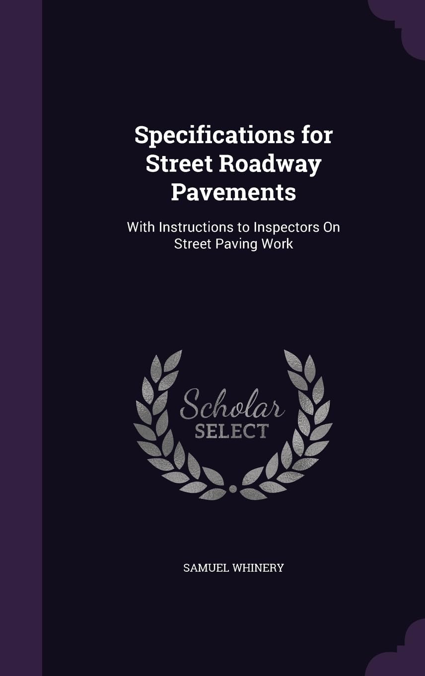 Specifications for Street Roadway Pavements: With Instructions to Inspectors On Street Paving Work Business & Technology