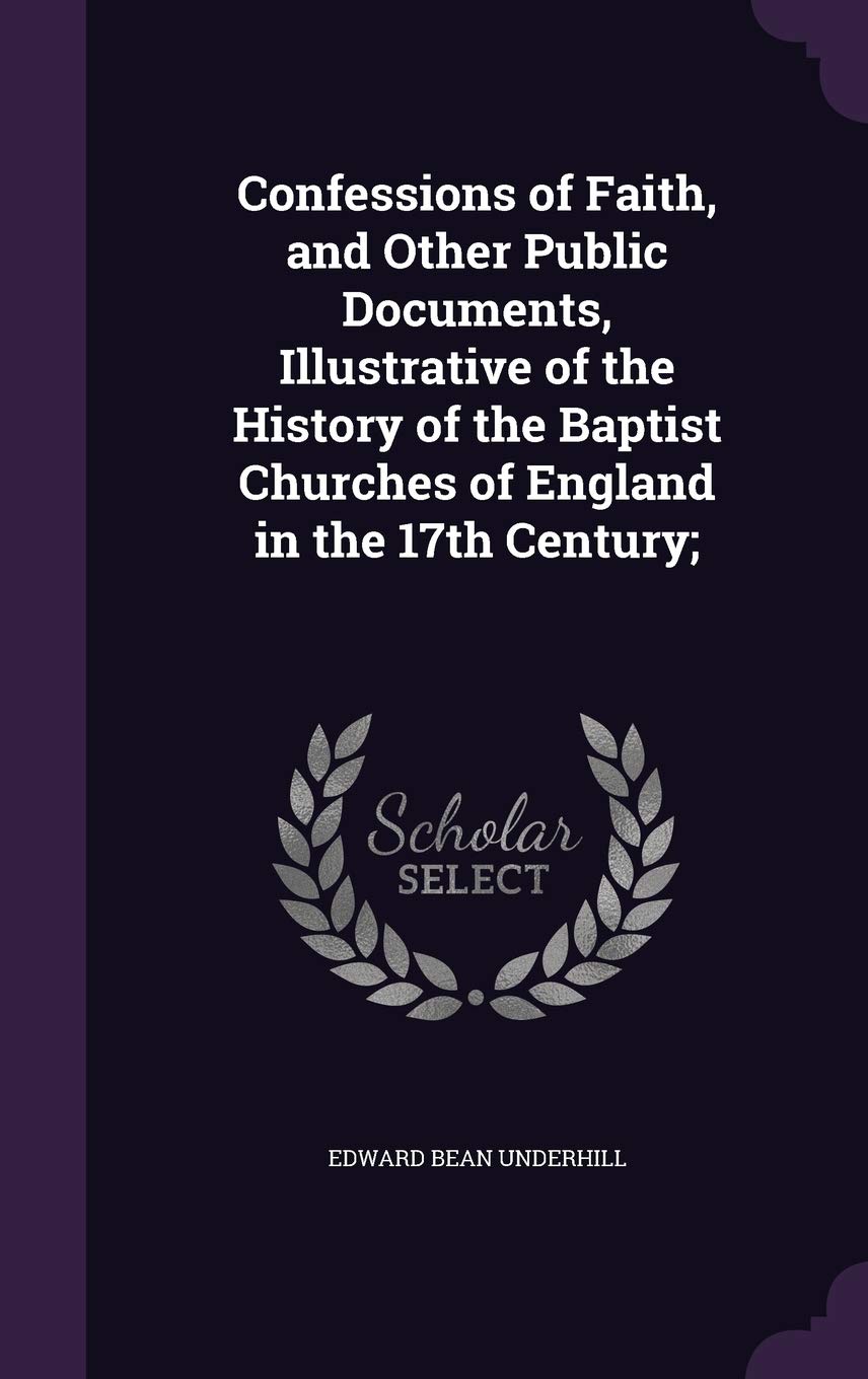 Confessions of Faith, and Other Public Documents, Illustrative of the History of the Baptist Churches of England in the 17th Century; Politics & History