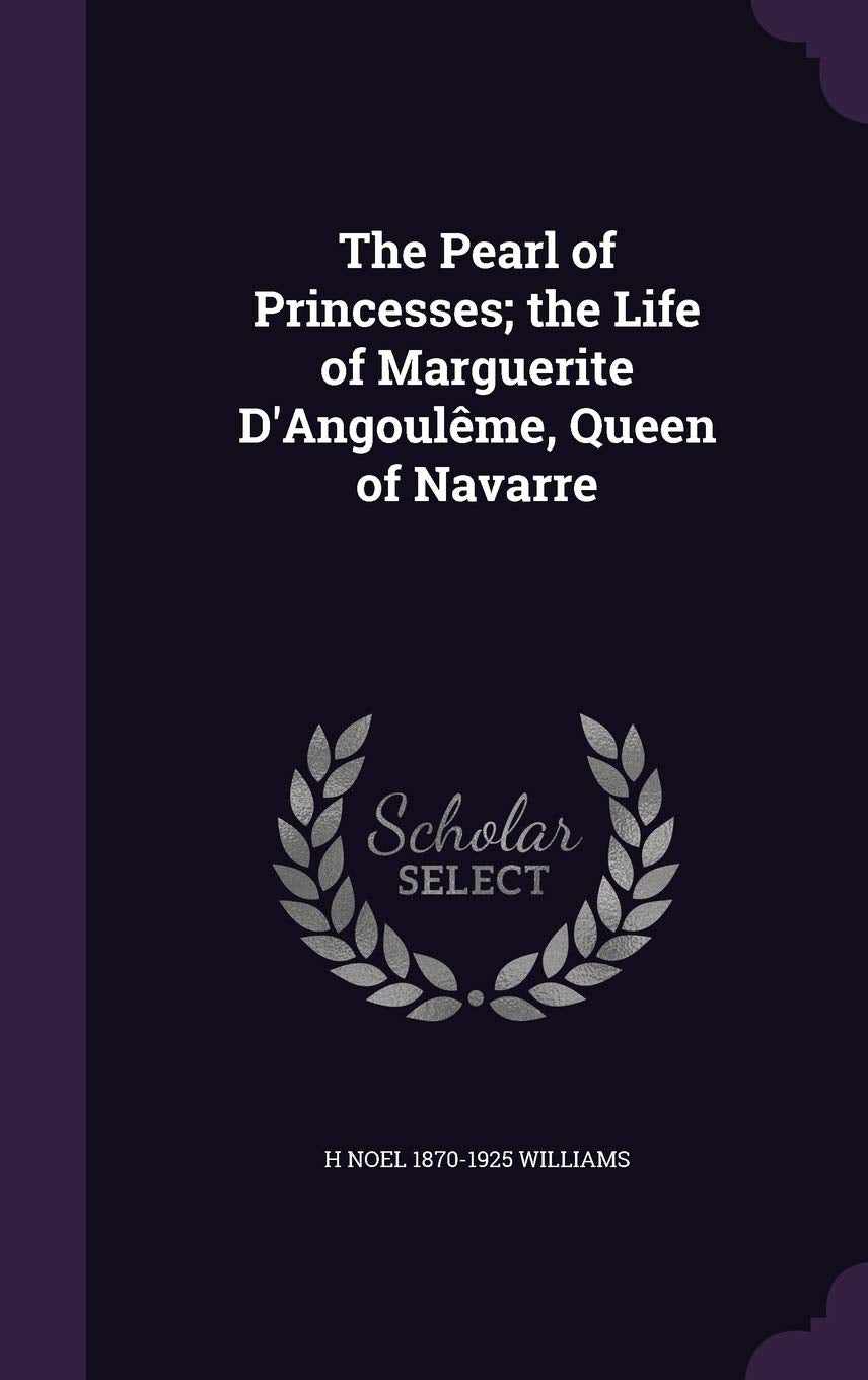 The Pearl of Princesses; the Life of Marguerite D'Angoulême, Queen of Navarre Politics & History