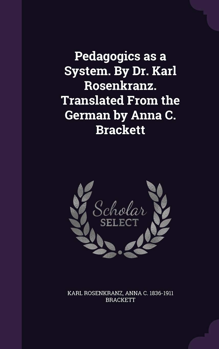 Pedagogics as a System. by Dr. Karl Rosenkranz. Translated from the German by Anna C. Brackett Politics & History