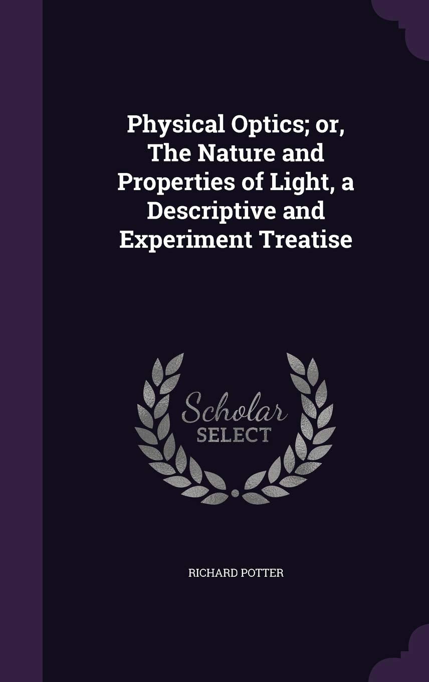 Physical Optics; Or, the Nature and Properties of Light, a Descriptive and Experiment Treatise Politics & History