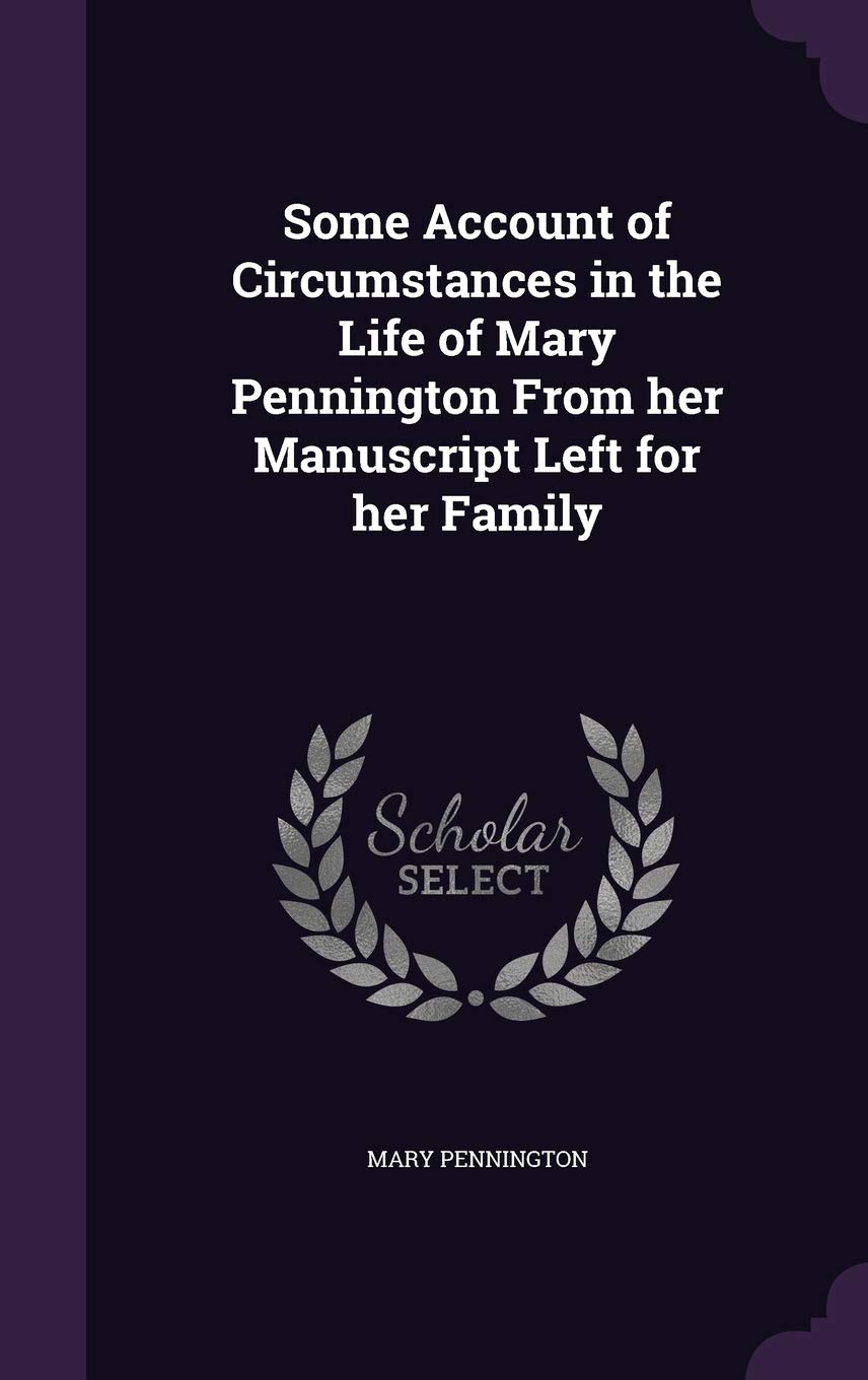 Some Account of Circumstances in the Life of Mary Pennington from Her Manuscript Left for Her Family Politics & History
