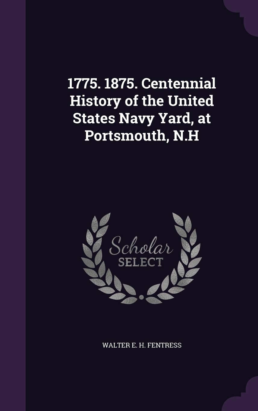 1775. 1875. Centennial History of the United States Navy Yard, at Portsmouth, N.H Politics & History