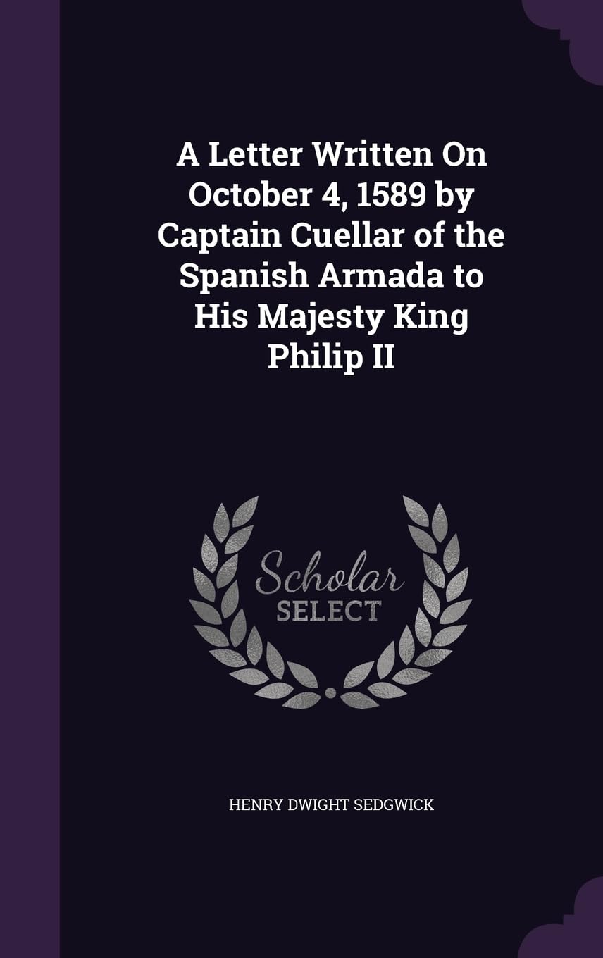 A Letter Written On October 4, 1589 by Captain Cuellar of the Spanish Armada to His Majesty King Philip II Politics & History