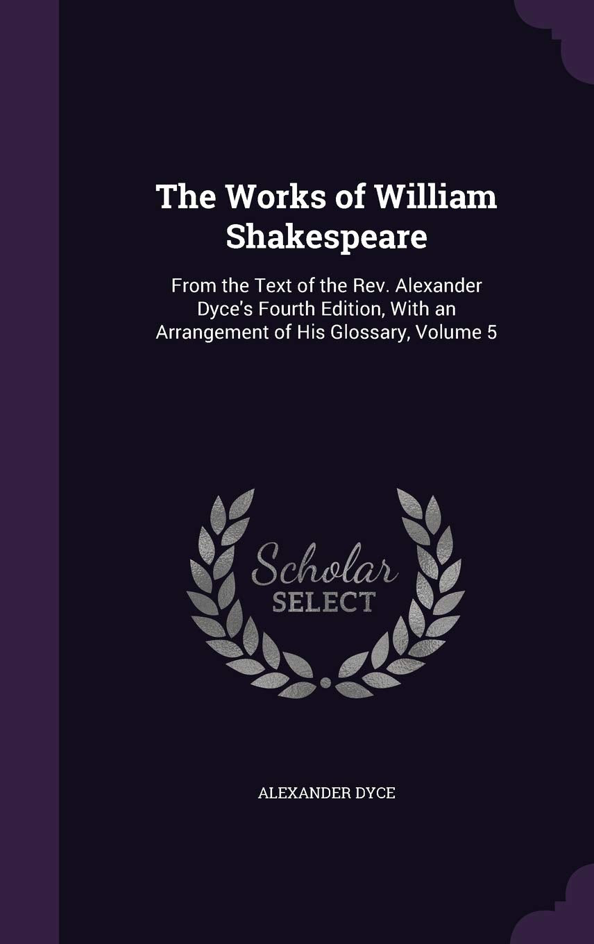 The Works of William Shakespeare: From the Text of the Rev. Alexander Dyce's Fourth Edition, With an Arrangement of His Glossary, Volume 5 Drama