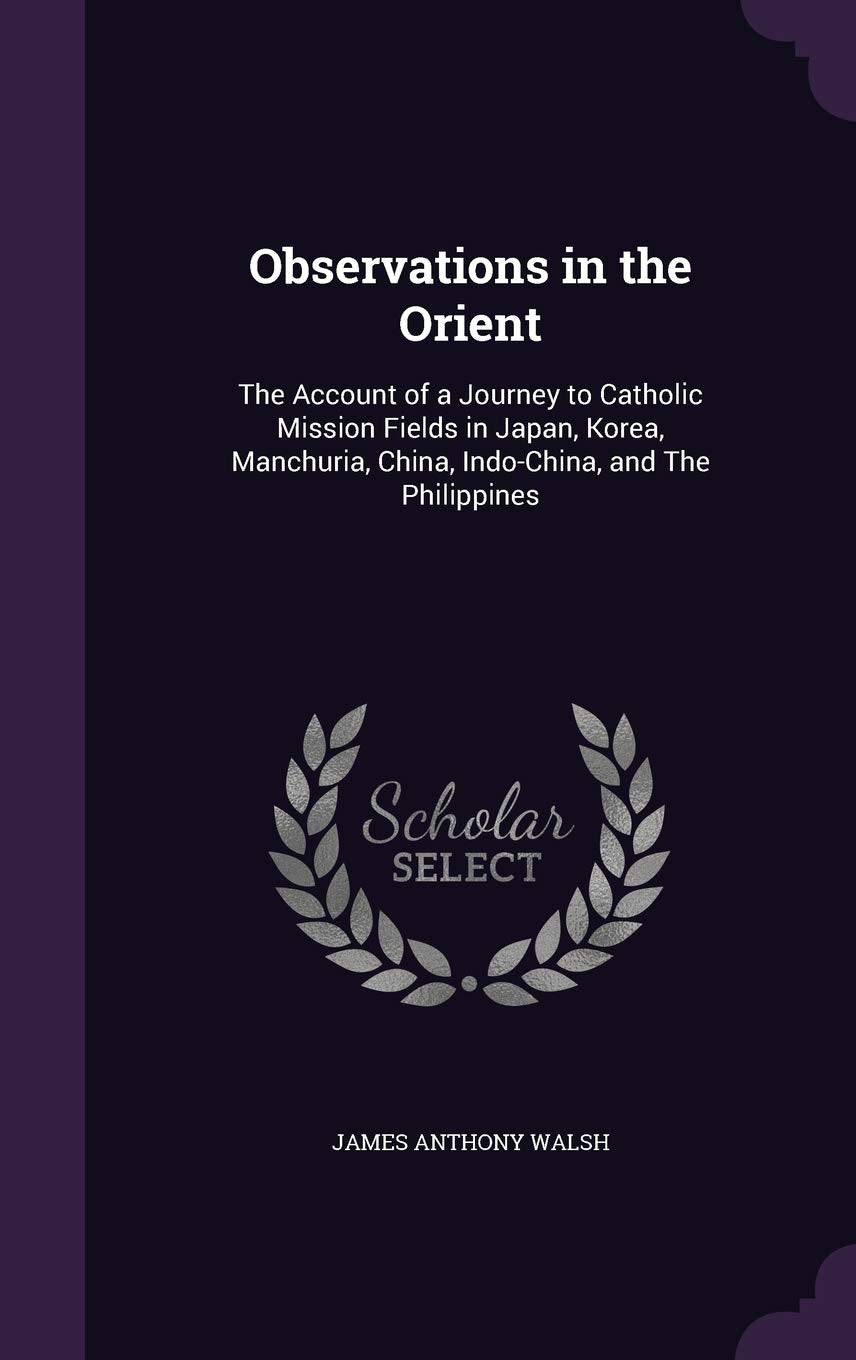 Observations in the Orient: The Account of a Journey to Catholic Mission Fields in Japan, Korea, Manchuria, China, Indo-China, and the Philippines Politics & History