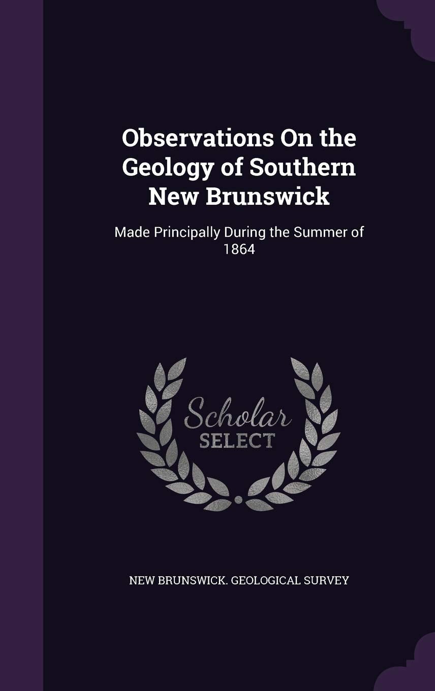 Observations On the Geology of Southern New Brunswick: Made Principally During the Summer of 1864 book