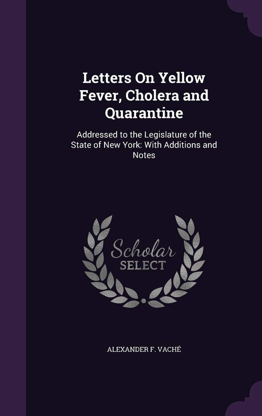 Letters On Yellow Fever, Cholera and Quarantine: Addressed to the Legislature of the State of New York: With Additions and Notes Law