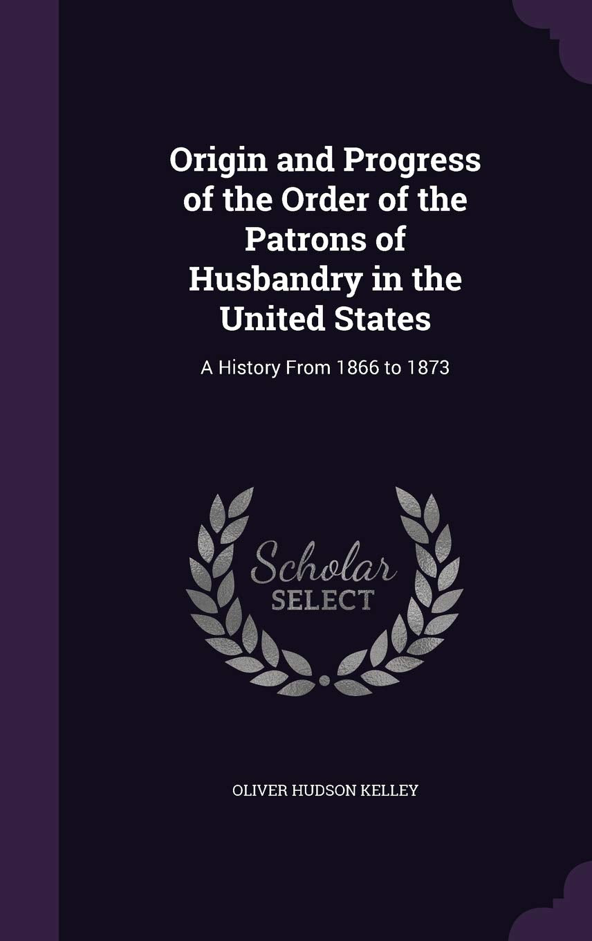 Origin and Progress of the Order of the Patrons of Husbandry in the United States: A History From 1866 to 1873 Business, Finance & Career