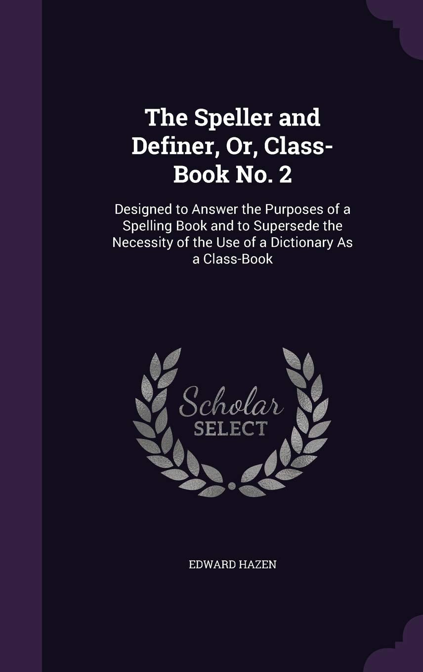 The Speller and Definer, Or, Class-Book No. 2: Designed to Answer the Purposes of a Spelling Book and to Supersede the Necessity of the Use of a Dictionary As a Class-Book Children's books