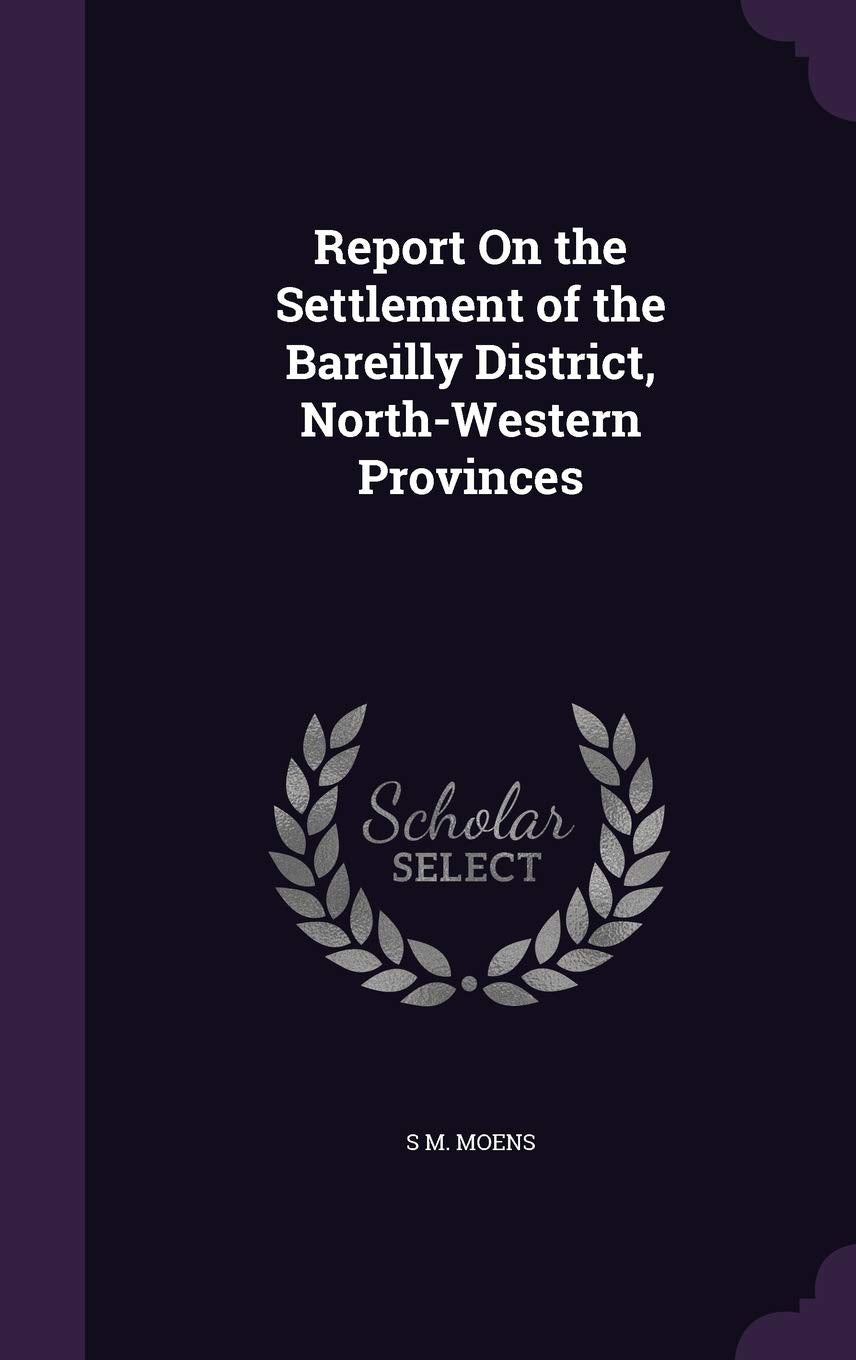 Report On the Settlement of the Bareilly District, North-Western Provinces Business, Finance & Career