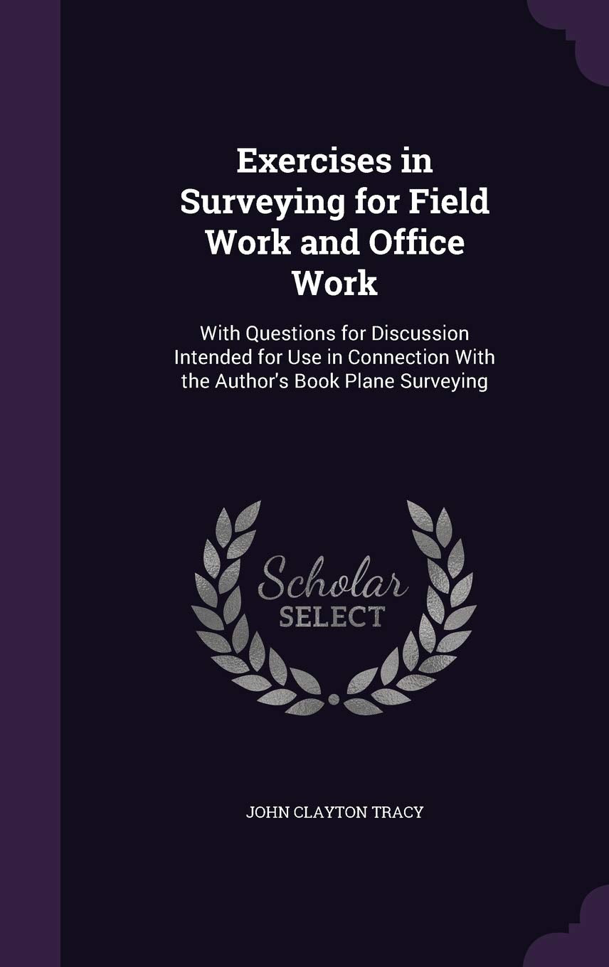 Exercises in Surveying for Field Work and Office Work: With Questions for Discussion Intended for Use in Connection With the Author's Book Plane Surveying Business & Technology