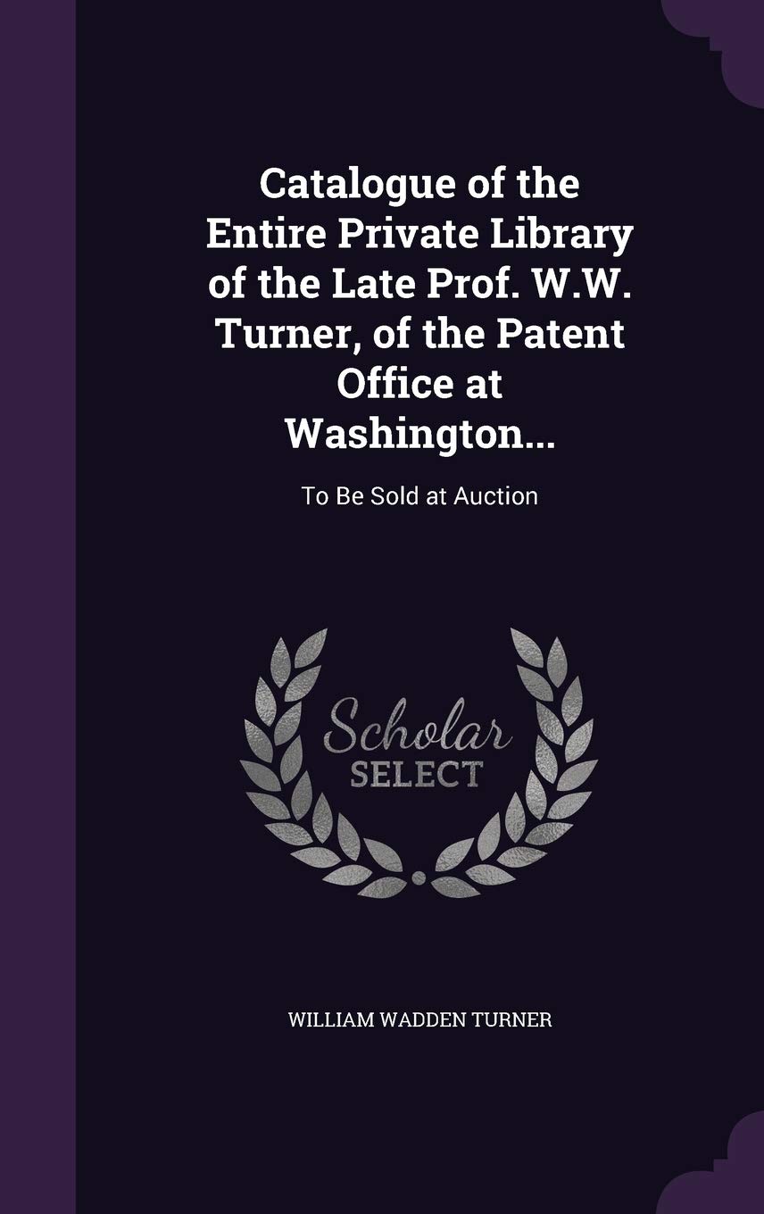 Catalogue of the Entire Private Library of the Late Prof. W.W. Turner, of the Patent Office at Washington...: To Be Sold at Auction Hobbies & Crafts