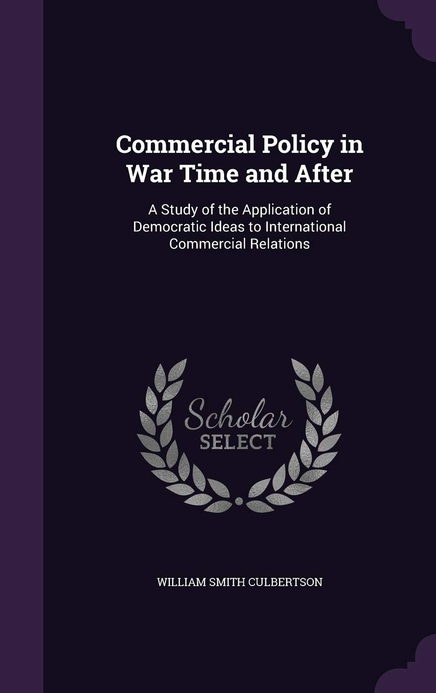 Commercial Policy in War Time and After: A Study of the Application of Democratic Ideas to International Commercial Relations Business, Finance & Career