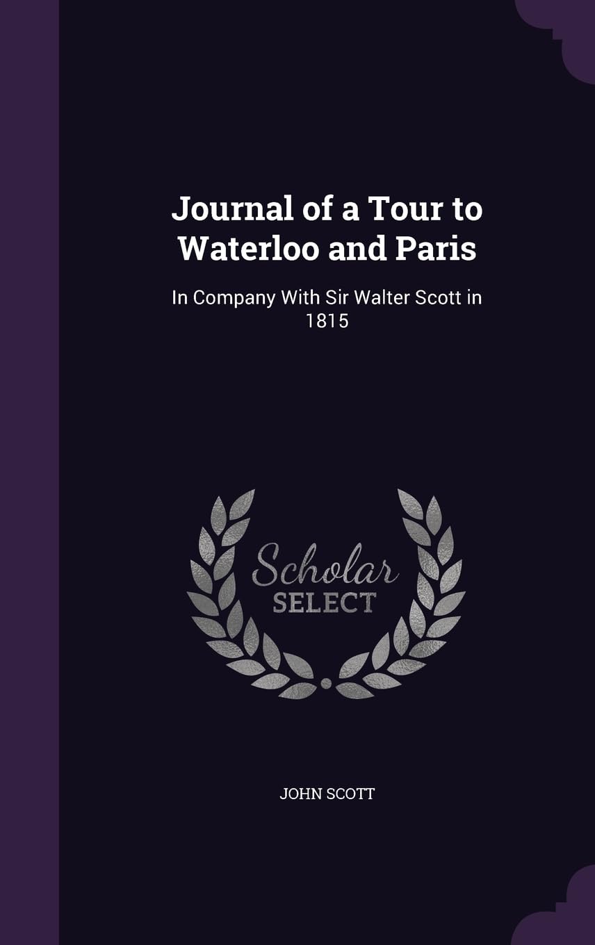 Journal of a Tour to Waterloo and Paris: In Company With Sir Walter Scott in 1815 Politics & History
