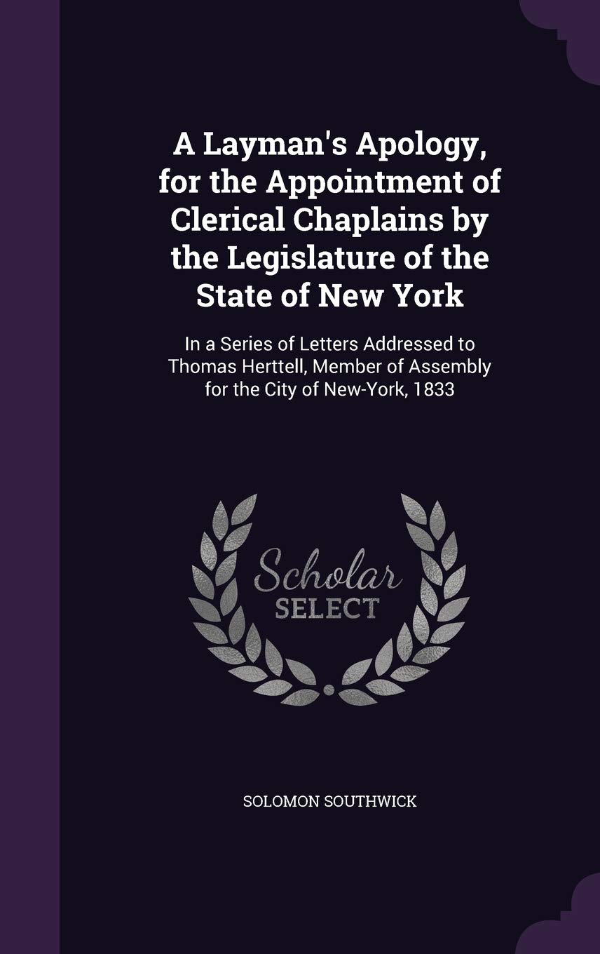A Layman's Apology, for the Appointment of Clerical Chaplains by the Legislature of the State of New York: In a Series of Letters Addressed to Thomas ... of Assembly for the City of New-York, 1833 Law