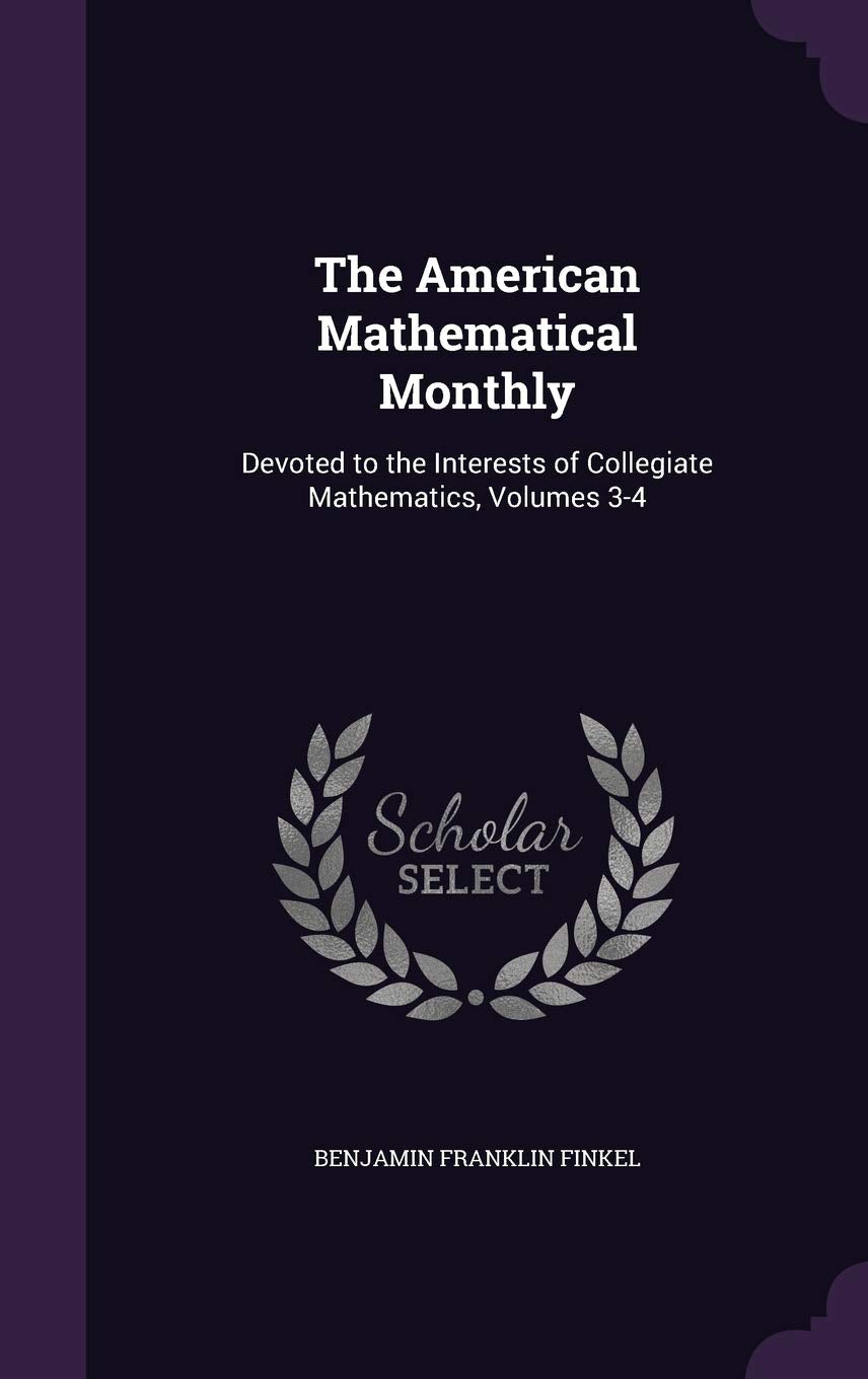 The American Mathematical Monthly: Devoted to the Interests of Collegiate Mathematics, Volumes 3-4 Memories