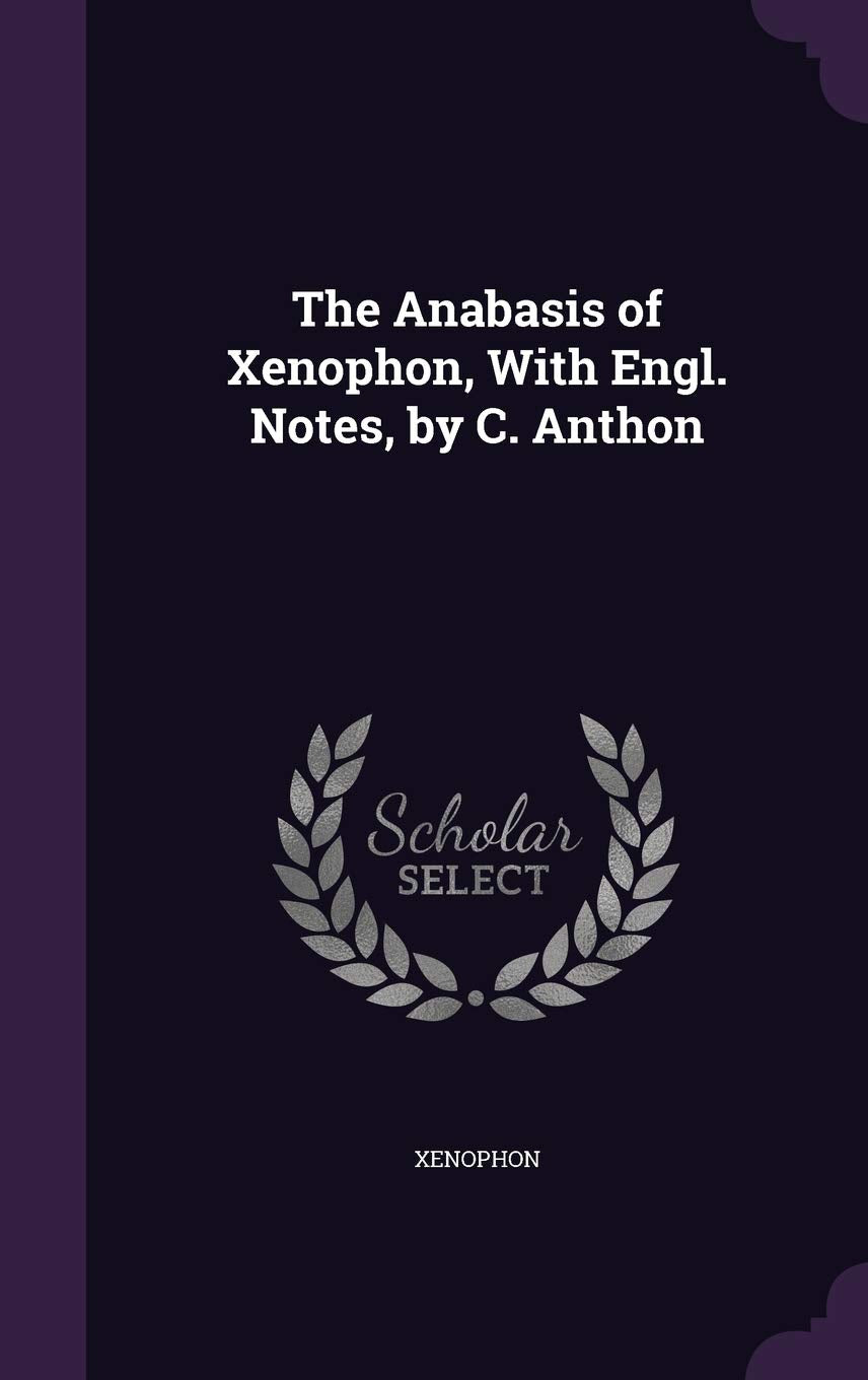 The Anabasis of Xenophon, with Engl. Notes, by C. Anthon Politics & History