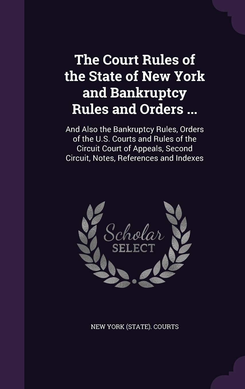 The Court Rules of the State of New York and Bankruptcy Rules and Orders ...: And Also the Bankruptcy Rules, Orders of the U.S. Courts and Rules of ... Second Circuit, Notes, References and Indexes Law