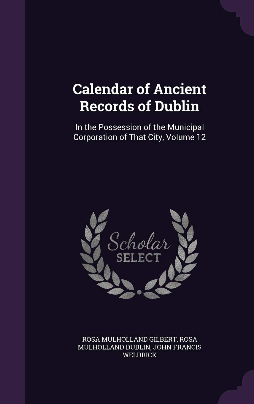 Calendar of Ancient Records of Dublin: In the Possession of the Municipal Corporation of That City, Volume 12 Politics & History