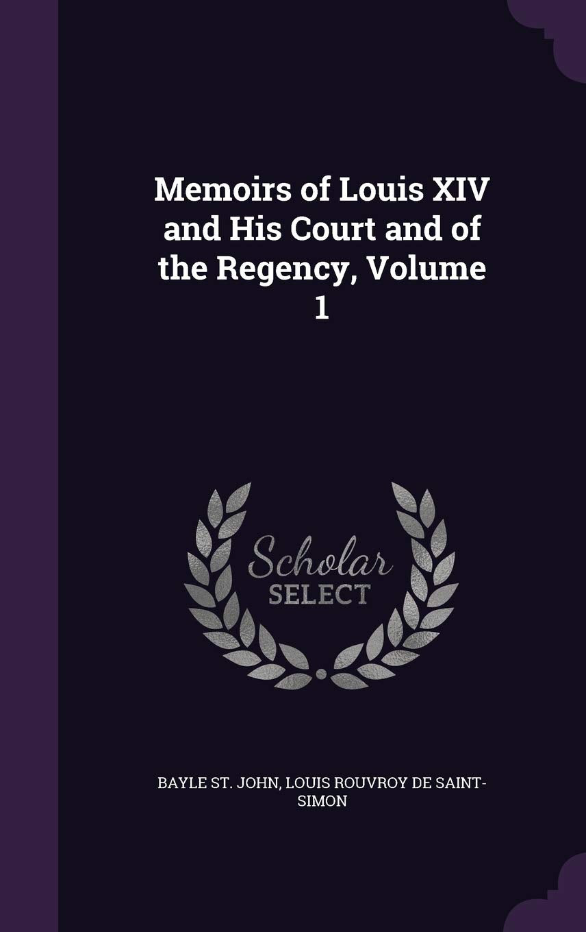 Memoirs of Louis XIV and His Court and of the Regency, Volume 1 Memories