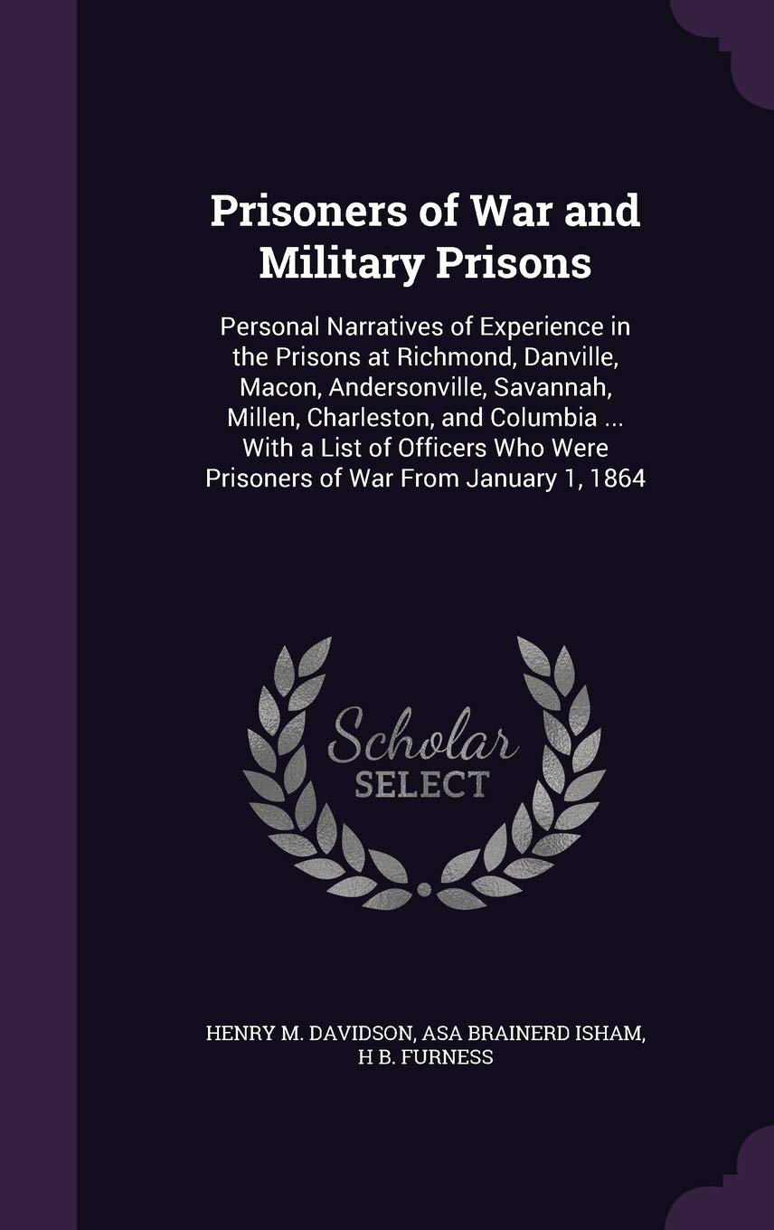 Prisoners of War and Military Prisons: Personal Narratives of Experience in the Prisons at Richmond, Danville, Macon, Andersonville, Savannah, Millen, ... Were Prisoners of War from January 1, 1864 Memories